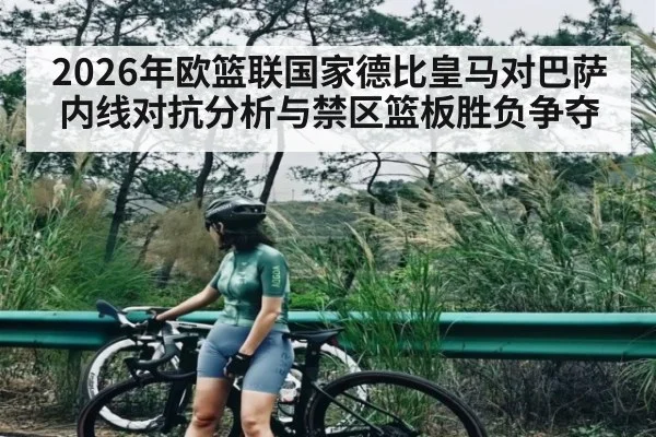 2026年欧篮联国家德比皇马对巴萨内线对抗分析与禁区篮板胜负争夺